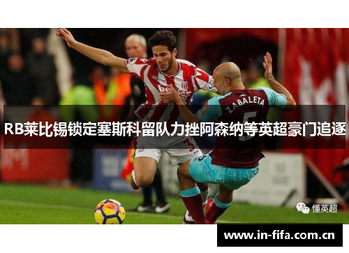 RB莱比锡锁定塞斯科留队力挫阿森纳等英超豪门追逐
