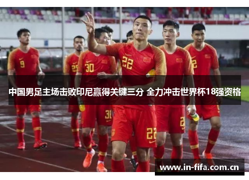 中国男足主场击败印尼赢得关键三分 全力冲击世界杯18强资格