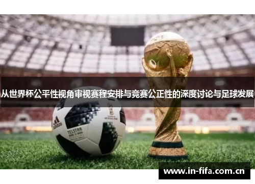 从世界杯公平性视角审视赛程安排与竞赛公正性的深度讨论与足球发展 从世界杯公平性视角审视赛程安排与竞赛公正性的深度讨论与足球发展