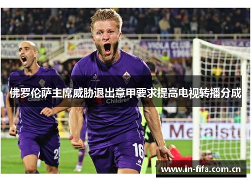 佛罗伦萨主席威胁退出意甲要求提高电视转播分成
