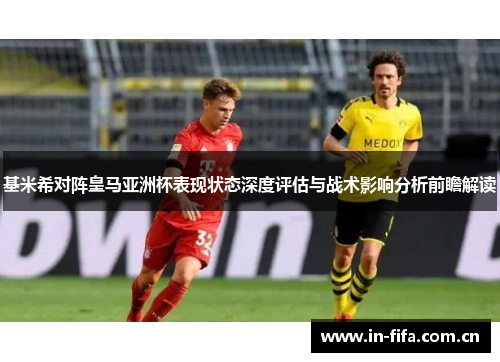 基米希对阵皇马亚洲杯表现状态深度评估与战术影响分析前瞻解读